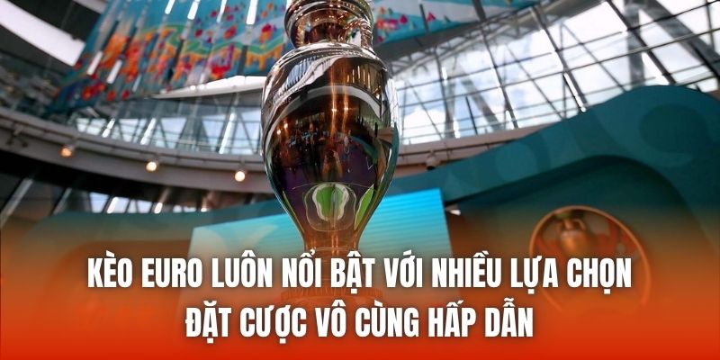 Kèo Euro luôn nổi bật với nhiều lựa chọn đặt cược vô cùng hấp dẫn
