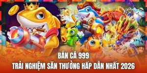 Bắn Cá 999 | Trải Nghiệm Săn Thưởng Hấp Dẫn Nhất 2026