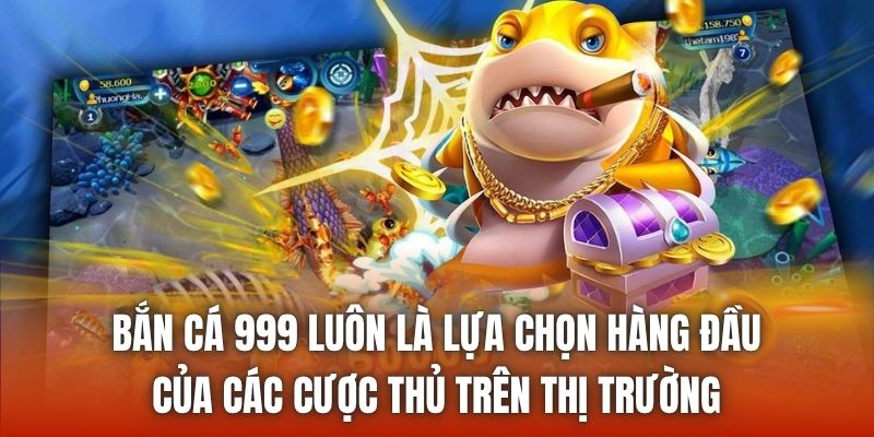 Bắn cá 999 luôn là lựa chọn hàng đầu của các cược thủ trên thị trường