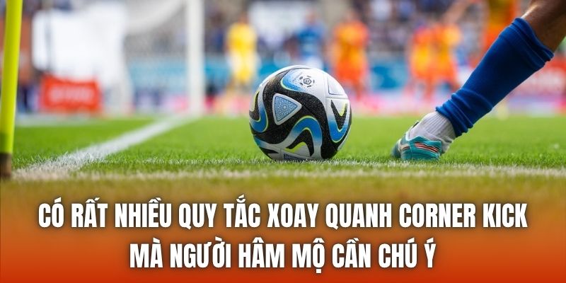 Có rất nhiều quy tắc xoay quanh corner kick mà người hâm mộ cần chú ý