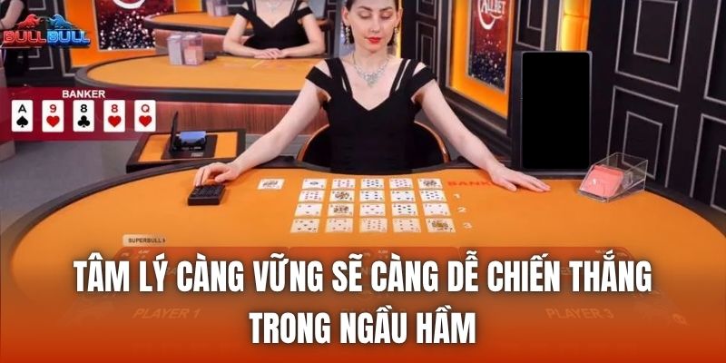 Tâm lý càng vững sẽ càng dễ chiến thắng trong ngầu hầm